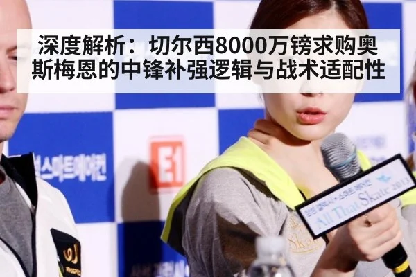 深度解析：切尔西8000万镑求购奥斯梅恩的中锋补强逻辑与战术适配性
