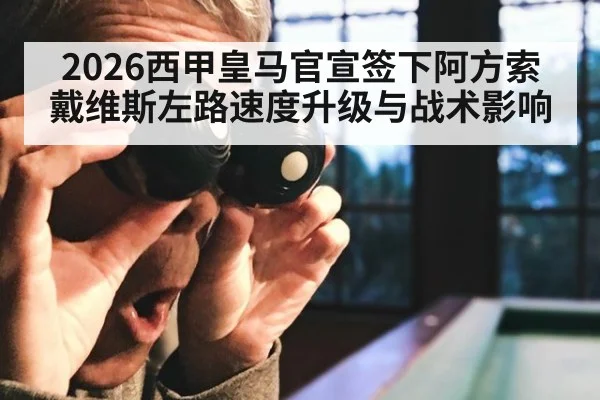 2026西甲皇马官宣签下阿方索戴维斯左路速度升级与战术影响