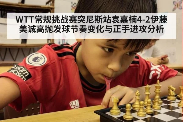 WTT常规挑战赛突尼斯站袁嘉楠4-2伊藤美诚高抛发球节奏变化与正手进攻分析