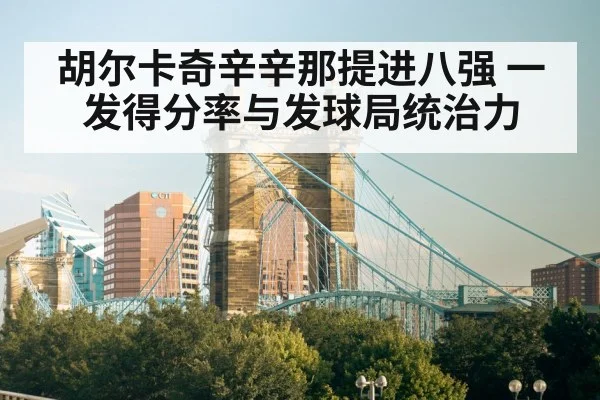 胡尔卡奇辛辛那提进八强 一发得分率与发球局统治力