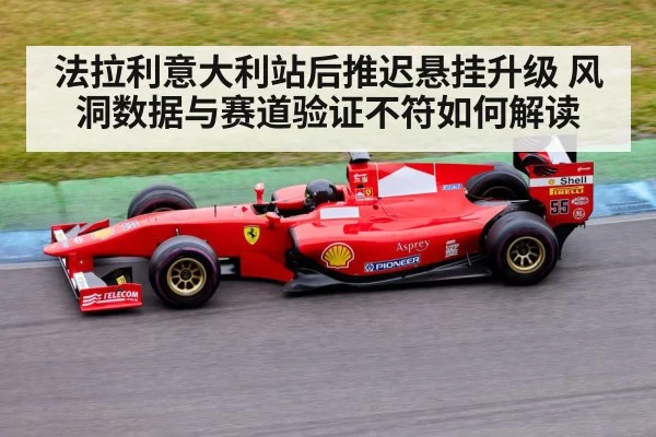 法拉利意大利站后推迟悬挂升级 风洞数据与赛道验证不符如何解读