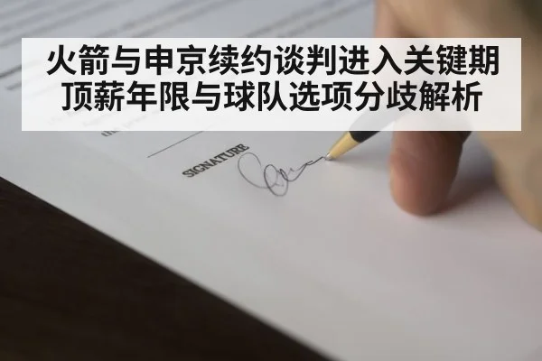 火箭与申京续约谈判进入关键期 顶薪年限与球队选项分歧解析