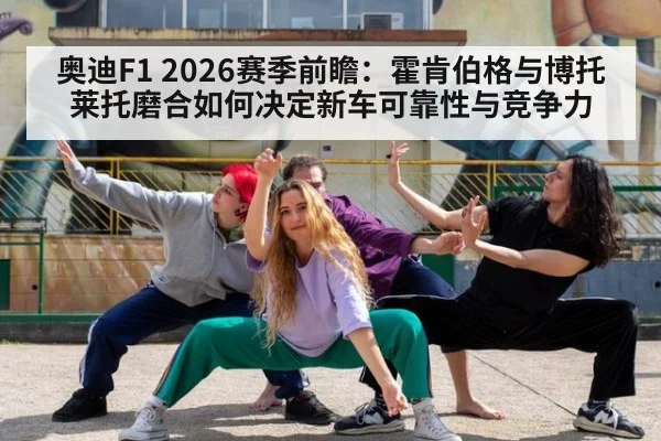 奥迪F1 2026赛季前瞻:霍肯伯格与博托莱托磨合如何决定新车可靠性与竞争力