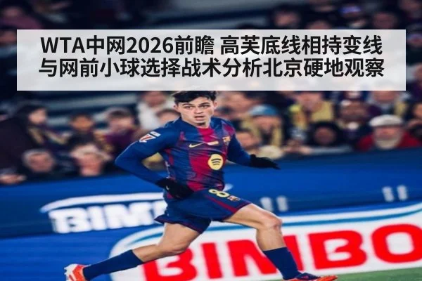 WTA中网2026前瞻 高芙底线相持变线与网前小球选择战术分析北京硬地观察
