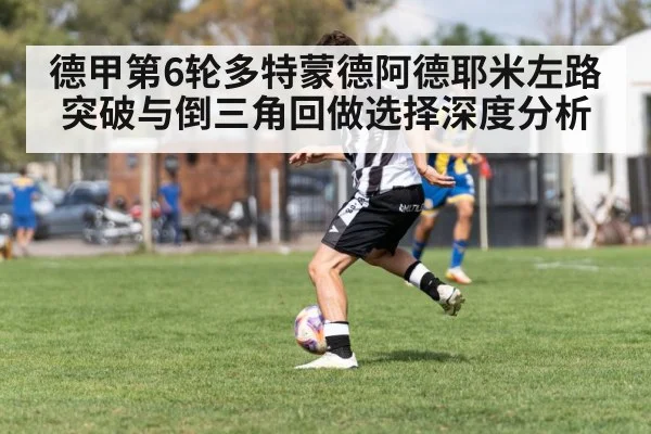德甲第6轮多特蒙德阿德耶米左路突破与倒三角回做选择深度分析