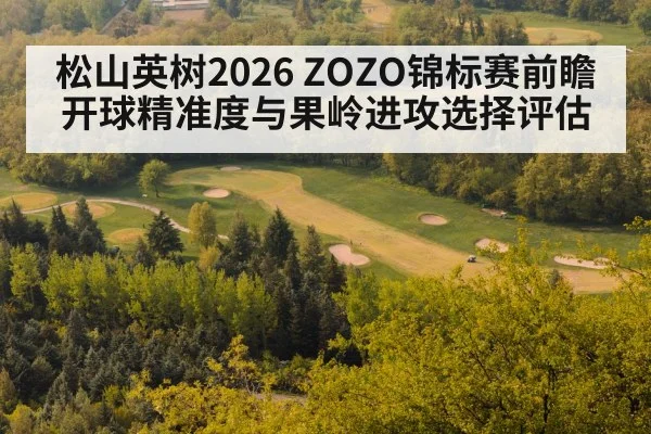 松山英树2026 ZOZO锦标赛前瞻 开球精准度与果岭进攻选择评估